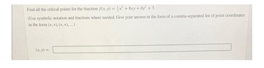 Find all the critical points for the function f(x,y) = x² + 8xy + 4y² +3.
(Use symbolic notation and fractions where needed. Give your answer in the form of a comma-separated list of point coordinates
in the form (, ). (*.*)....)
(x, y) =