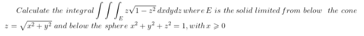 2 integral [[[=√₁
E
x² + y2 and below the sphere x² + y² + ² = 1, with x > 0
Calculate the
2√1-2² dedydz where E is the solid limited from below the cone