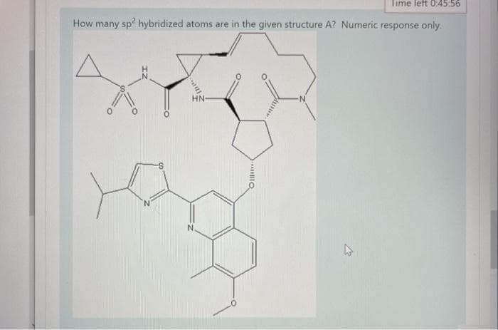 Time left 0:45:56
How many sp hybridized atoms are in the given structure A? Numeric response only.
HN-
N-
N.
47
Oll
