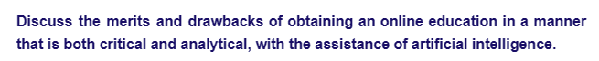 Discuss the merits and drawbacks of obtaining an online education in a manner
that is both critical and analytical, with the assistance of artificial intelligence.