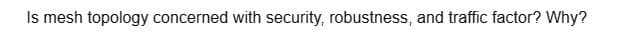 Is mesh topology concerned with security, robustness, and traffic factor? Why?