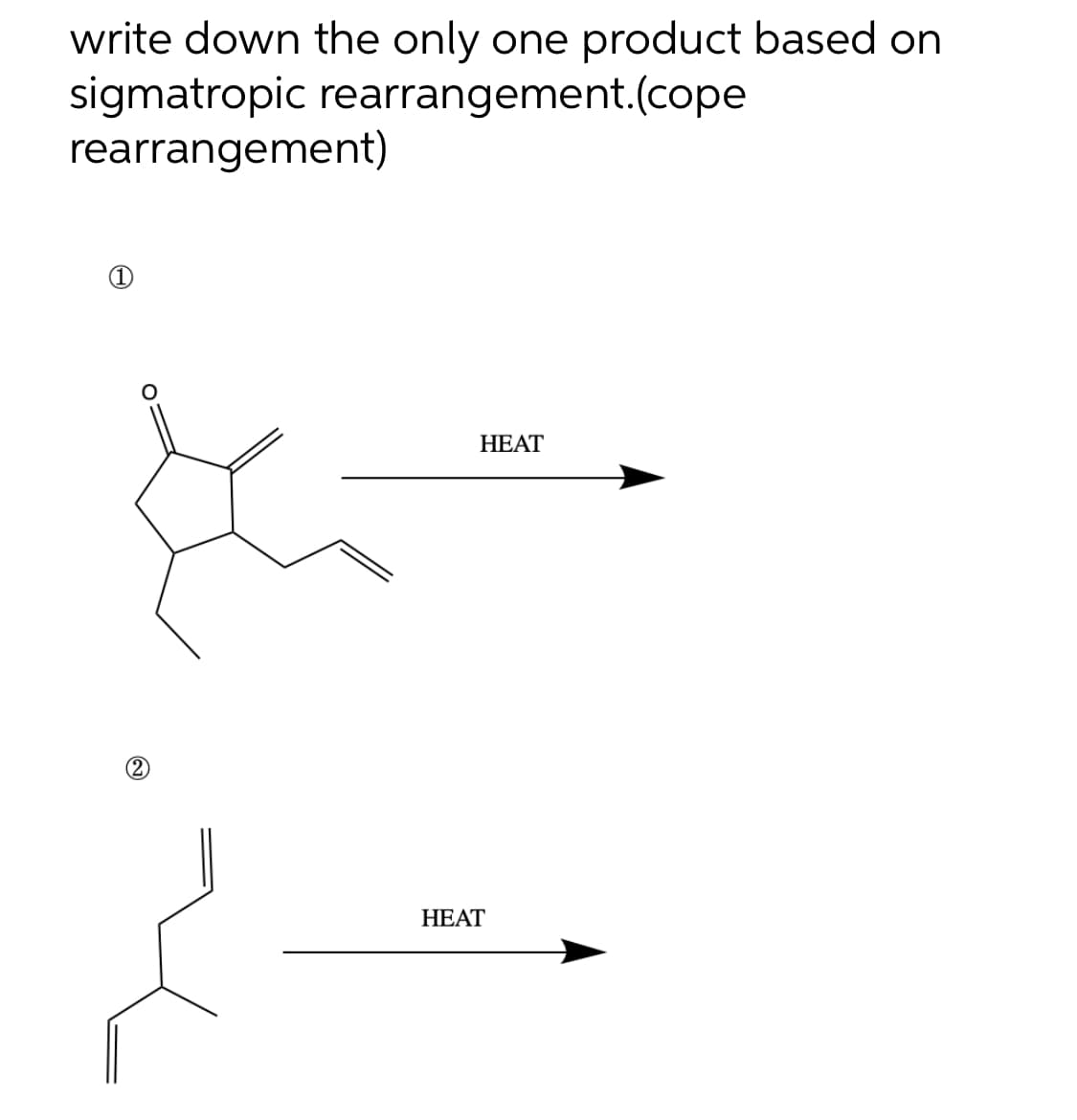 write down the only one product based on
sigmatropic rearrangement.(cope
rearrangement)
НЕАТ
НЕАT
