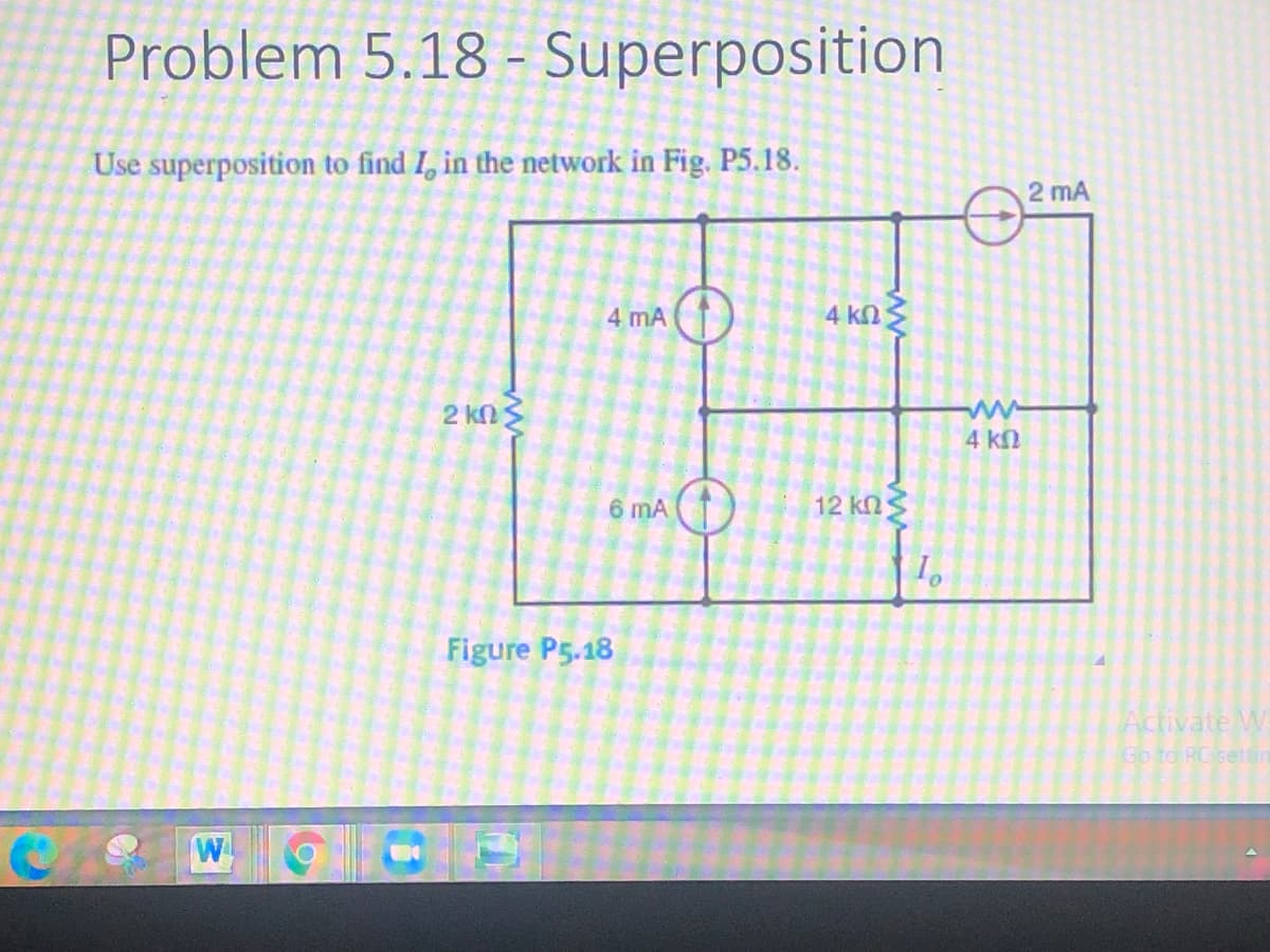 Problem 5.18 - Superposition
Use superposition to find I, in the network in Fig. P5.18.
2 mA
4 mA
4 kn
2 kN3
4 kn
6 mA
12 knS
Figure P5.18
Activate W
Go to RCsettim
W
