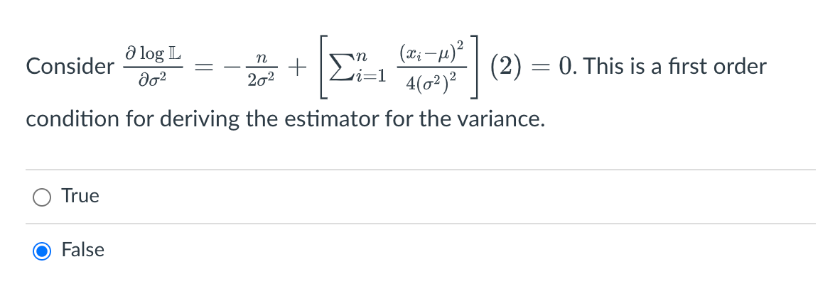 (x₂-μ)²
4(0²)²
condition for deriving the estimator for the variance.
Consider
True
a log L
062
False
n
20²
+ i=1
(2) = 0. This is a first order