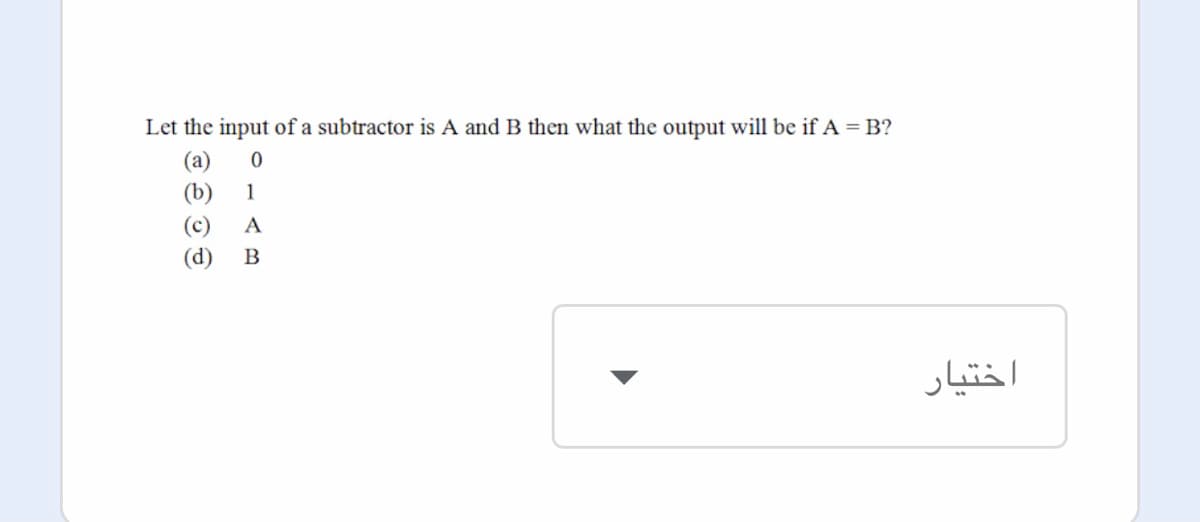 Let the input of a subtractor is A and B then what the output will be if A = B?
(a)
(b)
1
(c)
A
(d)
B
اختیار
