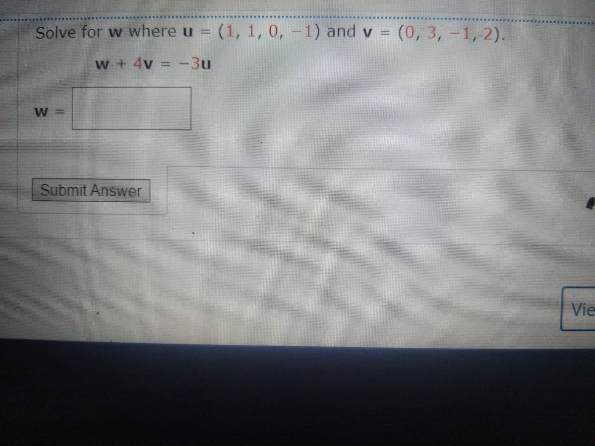 Solve for w where u
(1, 1, 0, -1) and v =
(0, 3,-1, 2).
w + 4v = -3u
W =
Submit Answer
Vie
