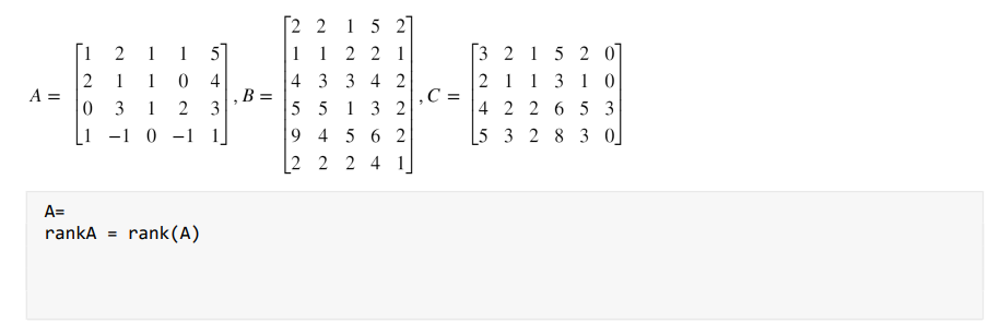 Г2 2 1
5 2
|1 1 2 2 1
1 5
0 4
2 3
1
1
1
3 215 2 0
4 3 3 4 2
B =
5 5 1 3 2
1 1 3 10
2 2 6 5 3
[5 3 2 8 3 o]
2
A =
2
C =
4
1
1
3
1
9 4 5 6 2
|2 2 2
-1 0
-1 1
4 1
A=
rankA = rank(A)
