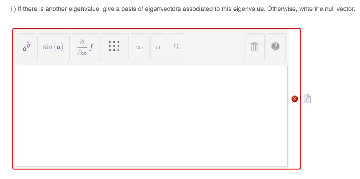 ii) If there is another eigenvalue, give a basis of eigenvectors associated to this eigenvalue. Otherwise, write the null vector.
ə
sin (a)
∞
a
Ω
a
əx
f
X
Az
P