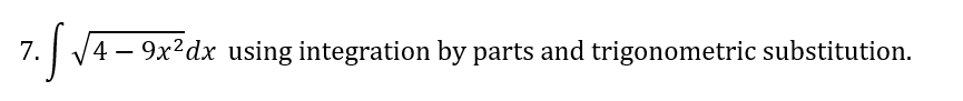 7.
V4 – 9x²dx using integration by parts and trigonometric substitution.
