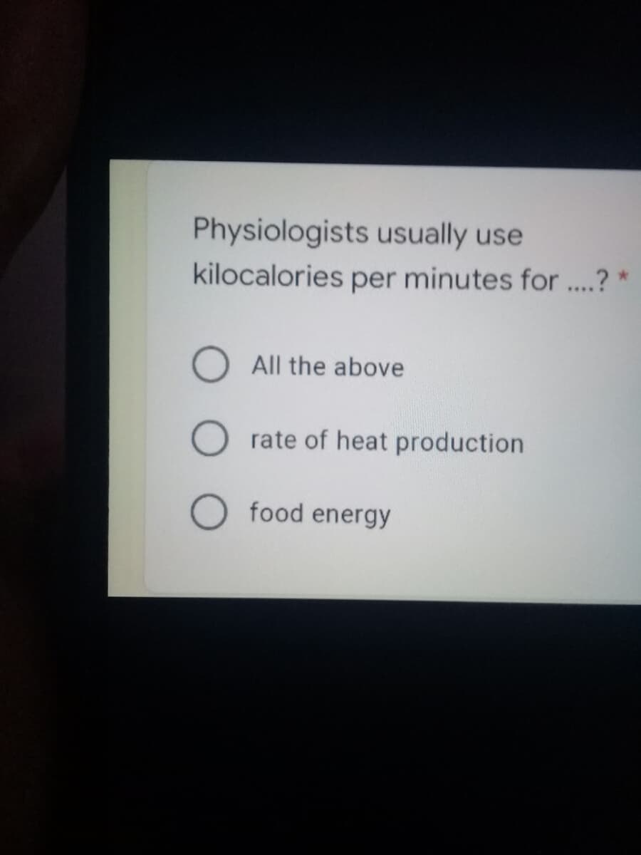 Physiologists usually use
kilocalories per minutes for .? *
O All the above
rate of heat production
food energy
