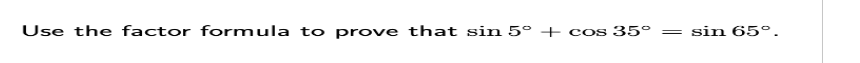 Use the factor formula to prove that sin 5° + cos 35°
= sin 65°.