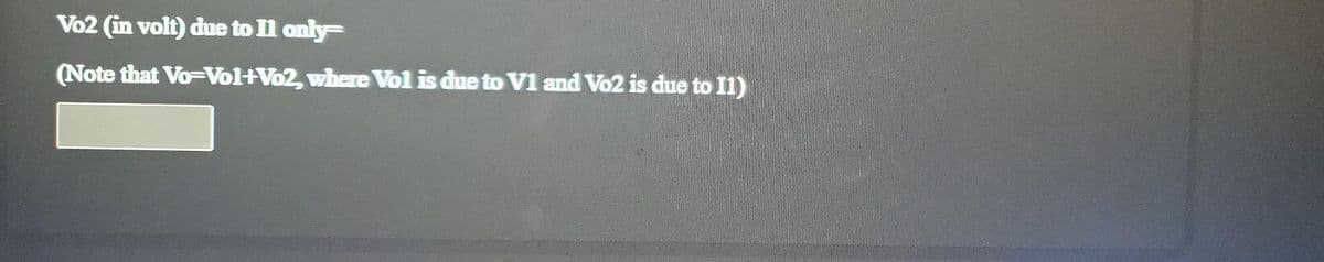 Vo2 (in volt) due to Il only=
(Note that Vo-Vol+Vo2, where Vol is due to V1 and Vo2 is due to I1)