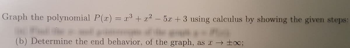 3
Graph the polynomial P(x) = x³ + x² - 5x + 3 using calculus by showing the given steps:
(b) Determine the end behavior, of the graph, as x → ±x;