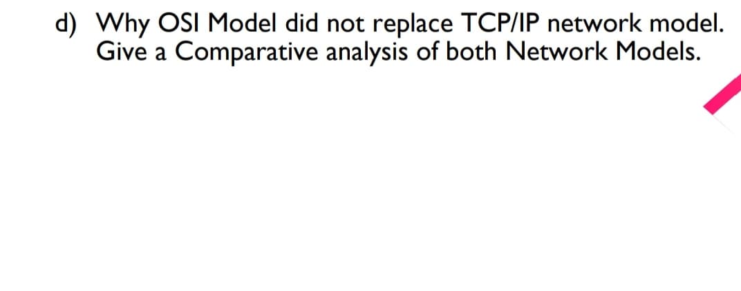 d) Why OSI Model did not replace TCP/IP network model.
Give a Comparative analysis of both Network Models.
