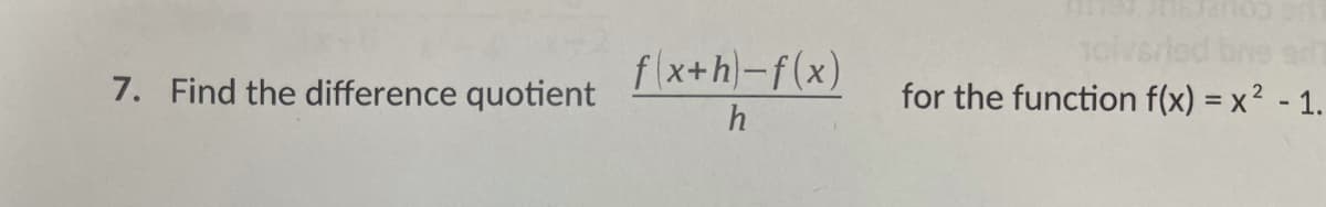 f\x+h}-f(x)
1olveried bne
for the function f(x) = x² - 1.
7. Find the difference quotient
h
