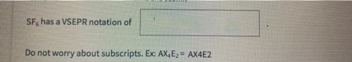 SF, has a VSEPR notation of
Do not worry about subscripts. Ex: AX,E2 AX4E2
!!
