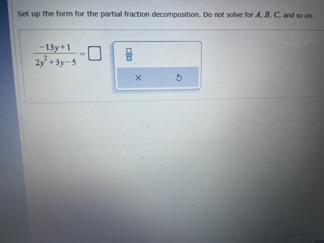 Set up the form for the partial fraction decomposition. Do not solve for A, B, C, and so on.
-13y+1
몸
%3D
2y+3y-5
