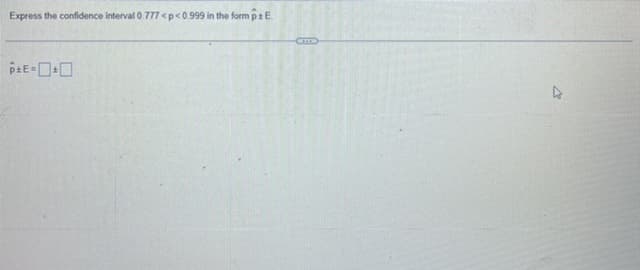 Express the confidence interval 0.777 <p<0.999 in the form p+E.
PE=