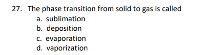 27. The phase transition from solid to gas is called
a. sublimation
b. deposition
c. evaporation
d. vaporization
