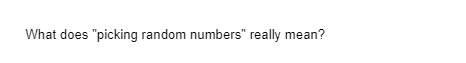 What does "picking random numbers" really mean?