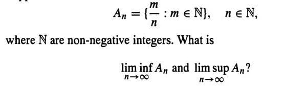 m
An = {-: m e N},
n
ne N,
where N are non-negative integers. What is
lim inf An and lim sup A,?
n-00
n-00
