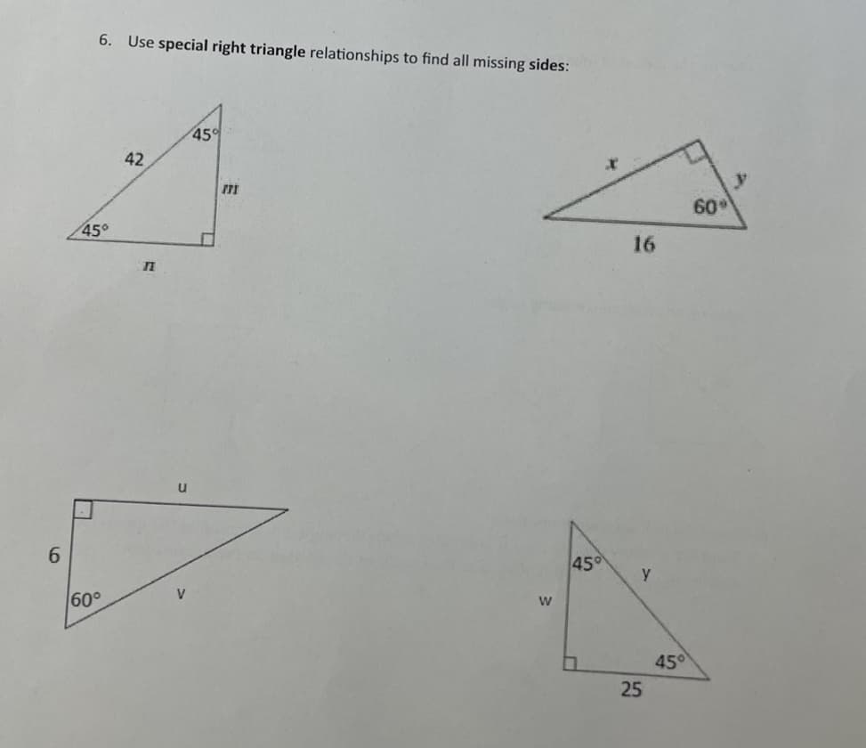 6
6. Use special right triangle relationships to find all missing sides:
45°
60°
42
n
u
V
45%
771
W
45°
0
16
y
25
45°
60%