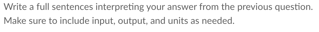Write a full sentences interpreting your answer from the previous question.
Make sure to include input, output, and units as needed.
