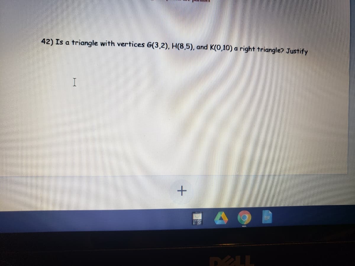 42) Is a triangle with vertices G(3,2), H(8,5), and K(0,10) a right triangle? Justify
DELL
