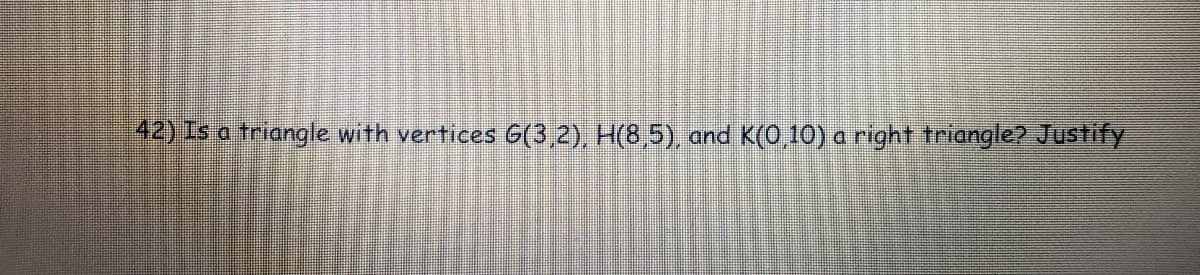 42) Is a triangle with vertices G(3,2), H(8,5), and K(0,10) a right triangle? Justify
