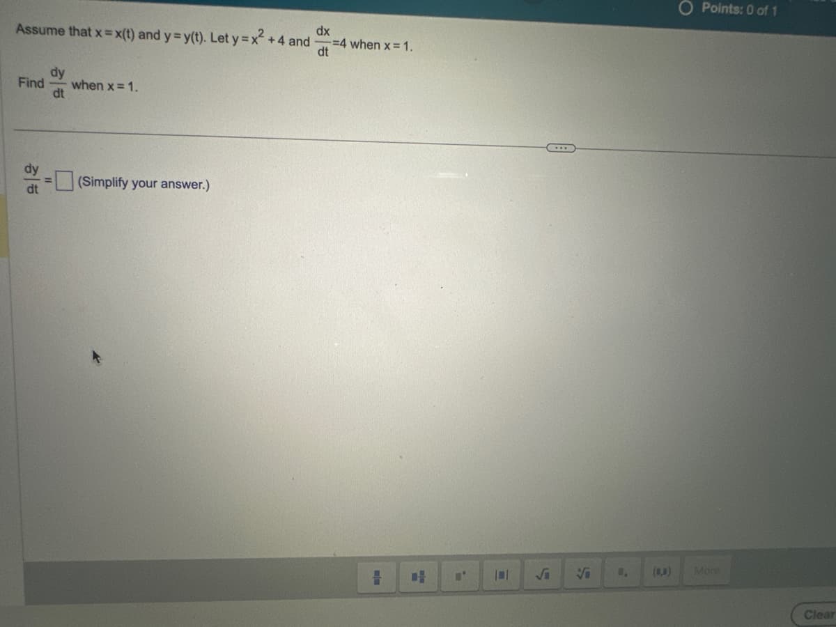 dx
Assume that x = x(t) and y = y(t). Let y = x² +4 and
dt
Find
dy
dt
dy
dt
when x = 1.
(Simplify your answer.)
-=4 when x = 1.
H
Vi
B.
Points: 0 of 1
More
Clear