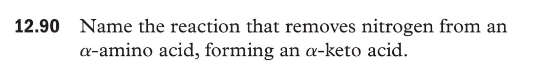 12.90 Name the reaction that removes
nitrogen from an
a-amino acid, forming an a-keto acid.
