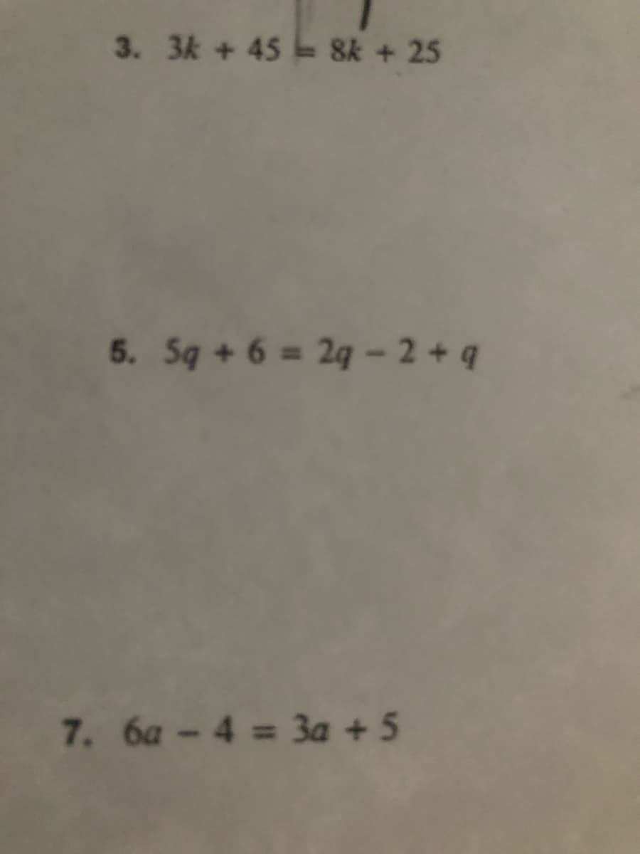 3. 3k + 45 8k + 25
5. Sq + 6 = 29 - 2 + q
7. 6a-4 3a + 5
