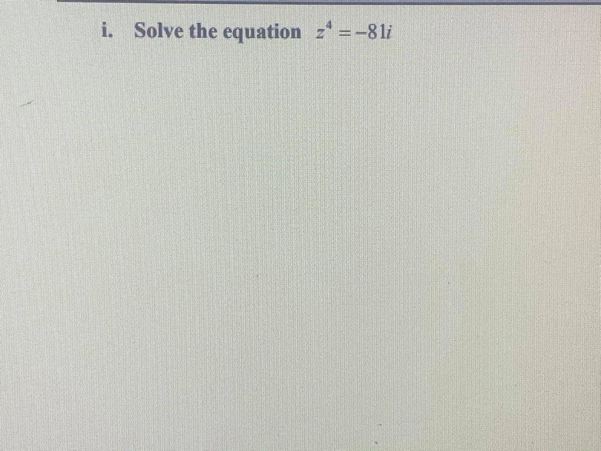 i. Solve the equation z=-8 li

