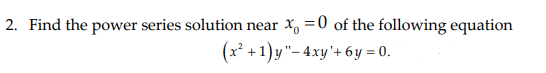 2. Find the power series solution near
x, =0 of the following equation
(x² +1) y"- 4xy'+ 6y = 0.
