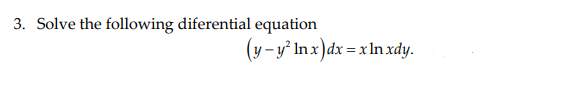 3. Solve the following diferential equation
(y-y° Inx)dx = x Inxdy.
