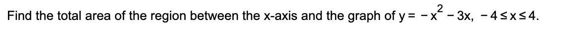 2
Find the total area of the region between the x-axis and the graph of y= -x - 3x, - 4sx<4.
