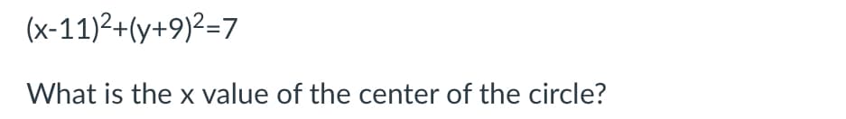 (x-11)2+(y+9)2=7
What is the x value of the center of the circle?
