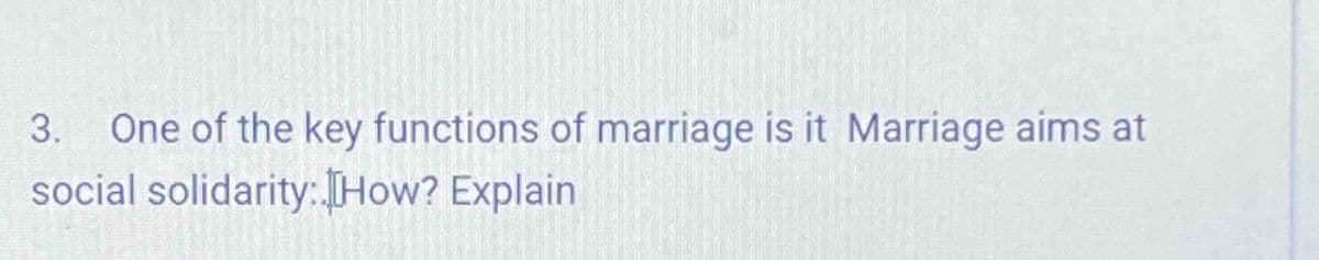 One of the key functions of marriage is it Marriage aims at
social solidarity:How? Explain
3.
