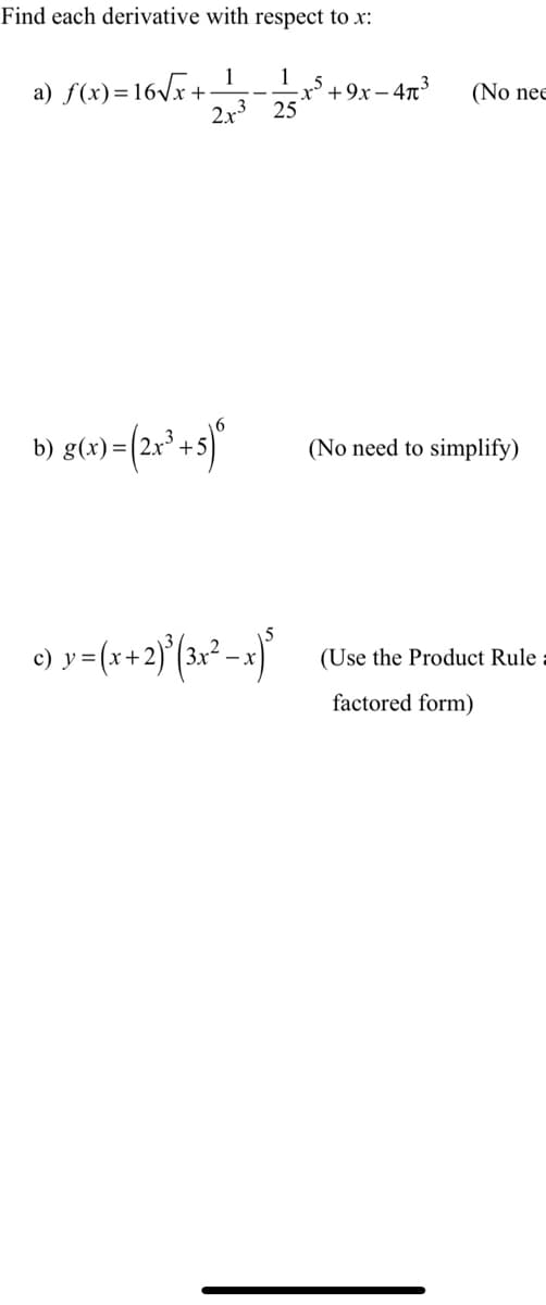 Find each derivative with respect to x:
1
a) f(x)=16vx+-
25
2+3
1
*+9x– 4x³
(No nee
b) g(x) =
+
(No need to simplify)
y = (x+.
(Use the Product Rule
factored form)
