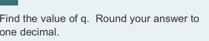 Find the value of q. Round your answer to
one decimal.
