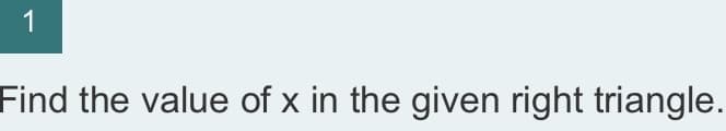 1
Find the value of x in the given right triangle.

