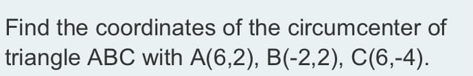 Find the coordinates of the circumcenter of
triangle ABC with A(6,2), B(-2,2), C(6,-4).
