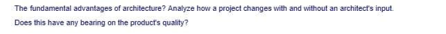 The fundamental advantages of architecture? Analyze how a project changes with and without an architect's input.
Does this have any bearing on the product's quality?