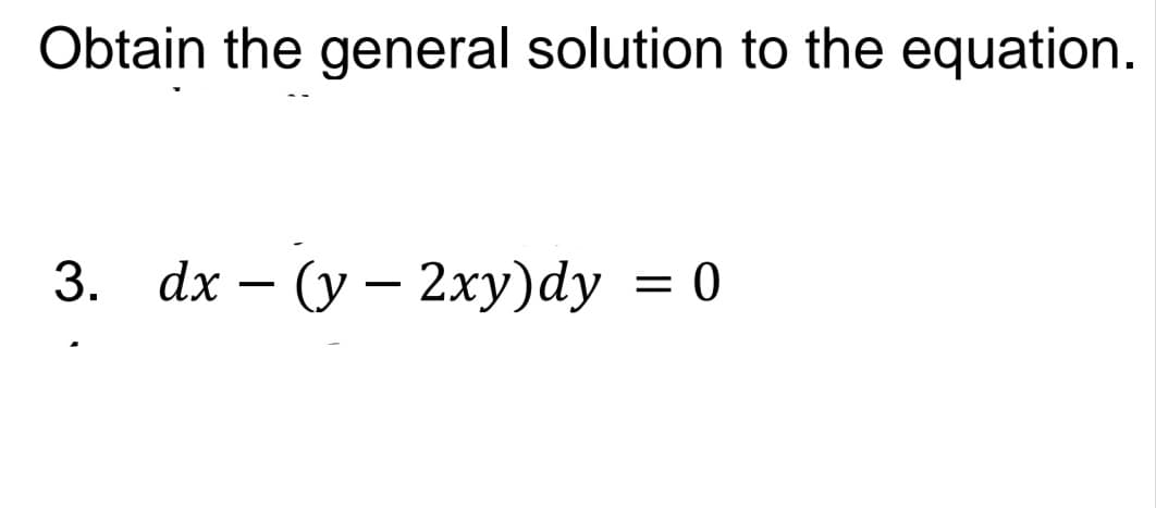 Obtain the general solution to the equation.
3. dx - (у — 2ху)dy
