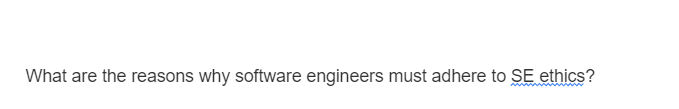 What are the reasons why software engineers must adhere to SE ethics?