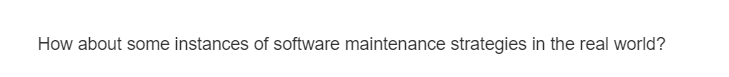 How about some instances of software maintenance strategies in the real world?