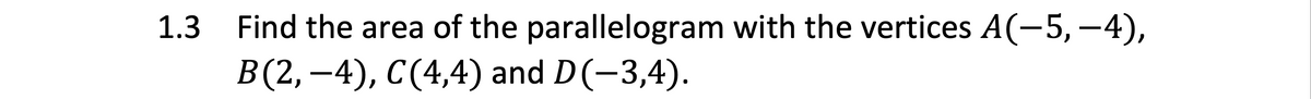 Find the area of the parallelogram with the vertices A(-5, -4),
B(2, –4), C(4,4) and D(-3,4).
1.3
