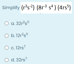 Simplify (rs?) (8r3 sª ) (4rs³)
O a. 32r?s"
O b. 12r?s"
O c. 12rs7
O d. 32rs7
