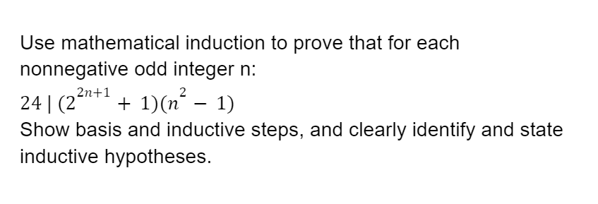 Use mathematical induction to prove that for each
nonnegative odd integer n:
2n+1
2
+ 1)(n - 1)
24 | (2-
Show basis and inductive steps, and clearly identify and state
inductive hypotheses.
