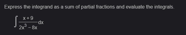 Express the integrand as a sum of partial fractions and evaluate the integrals.
x+9
dx
2x³ - 8x